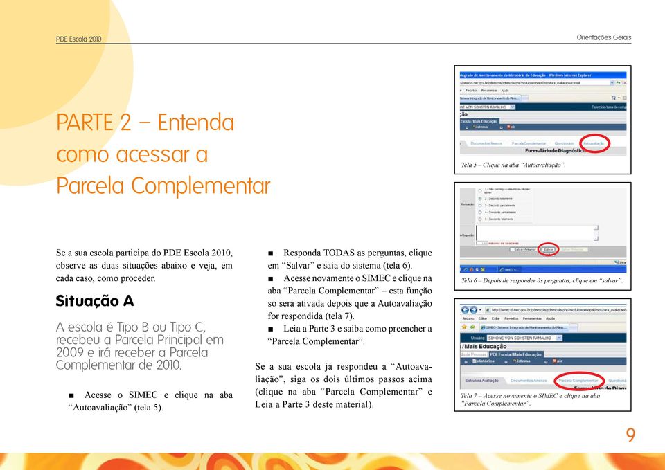 Situação A A escola é Tipo B ou Tipo C, recebeu a Parcela Principal em 2009 e irá receber a Parcela Complementar de 2010. Acesse o SIMEC e clique na aba Autoavaliação (tela 5).