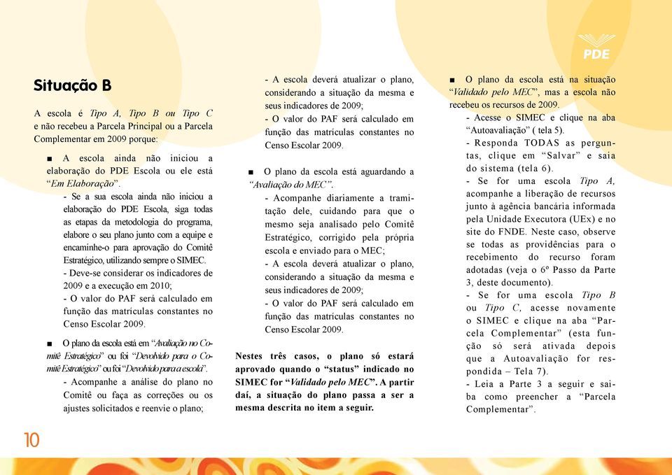 - Se a sua escola ainda não iniciou a elaboração do PDE Escola, siga todas as etapas da metodologia do programa, elabore o seu plano junto com a equipe e encaminhe-o para aprovação do Comitê