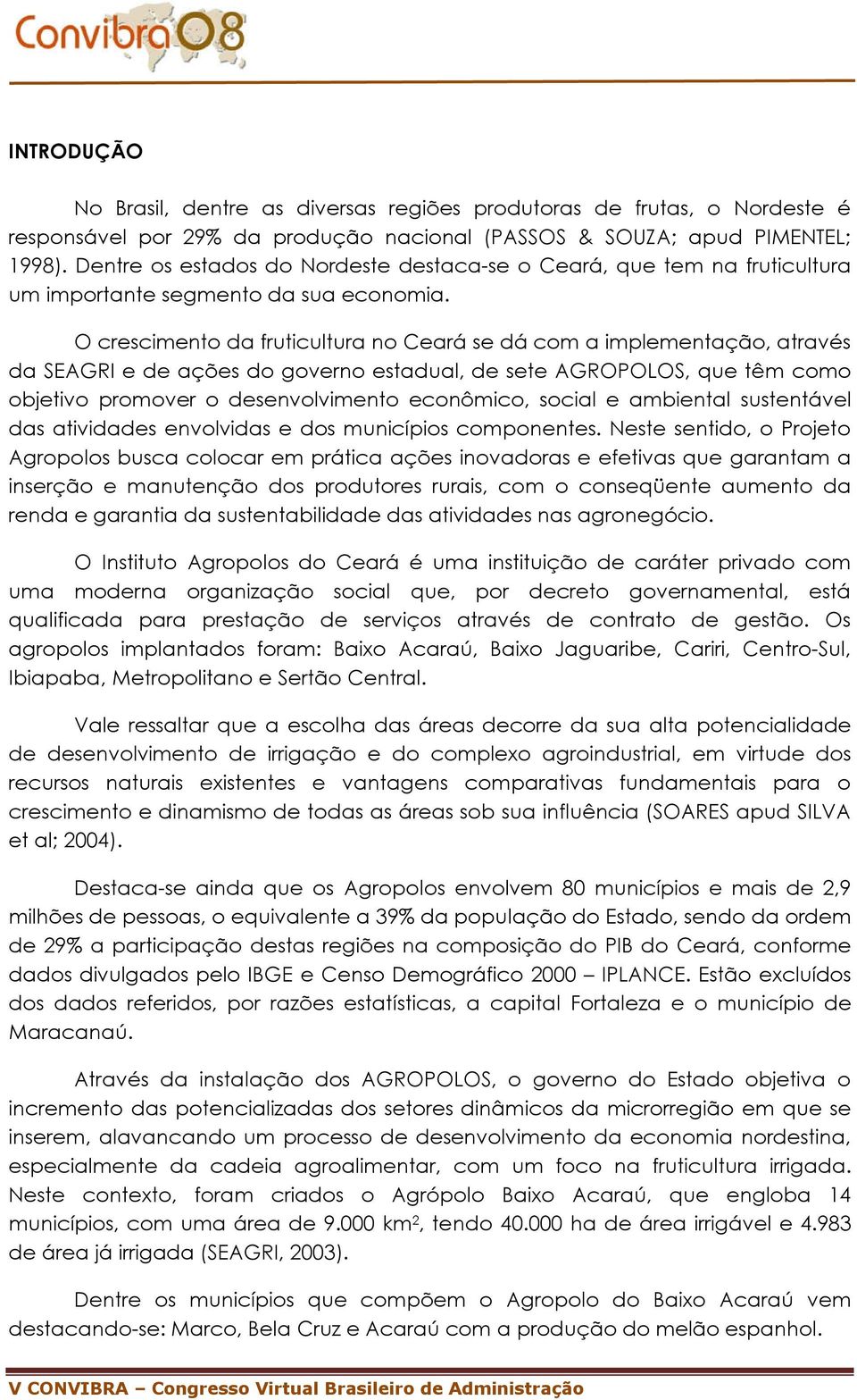 O crescimento da fruticultura no Ceará se dá com a implementação, através da SEAGRI e de ações do governo estadual, de sete AGROPOLOS, que têm como objetivo promover o desenvolvimento econômico,