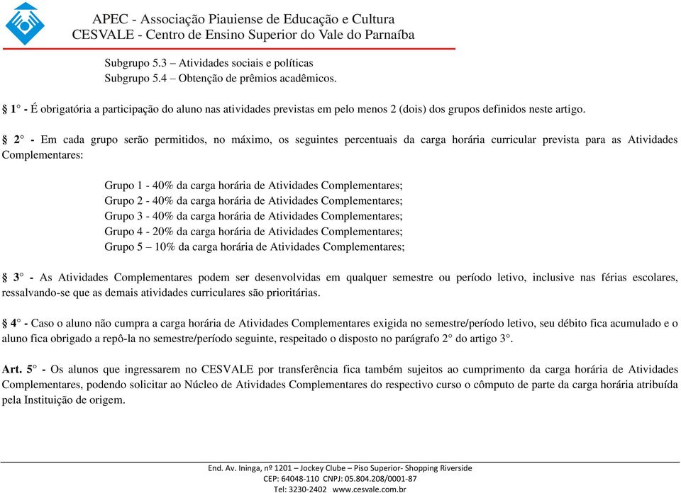 2 - Em cada grupo serão permitidos, no máximo, os seguintes percentuais da carga horária curricular prevista para as Atividas Complementares: Grupo 1-40% da carga horária Atividas Complementares;