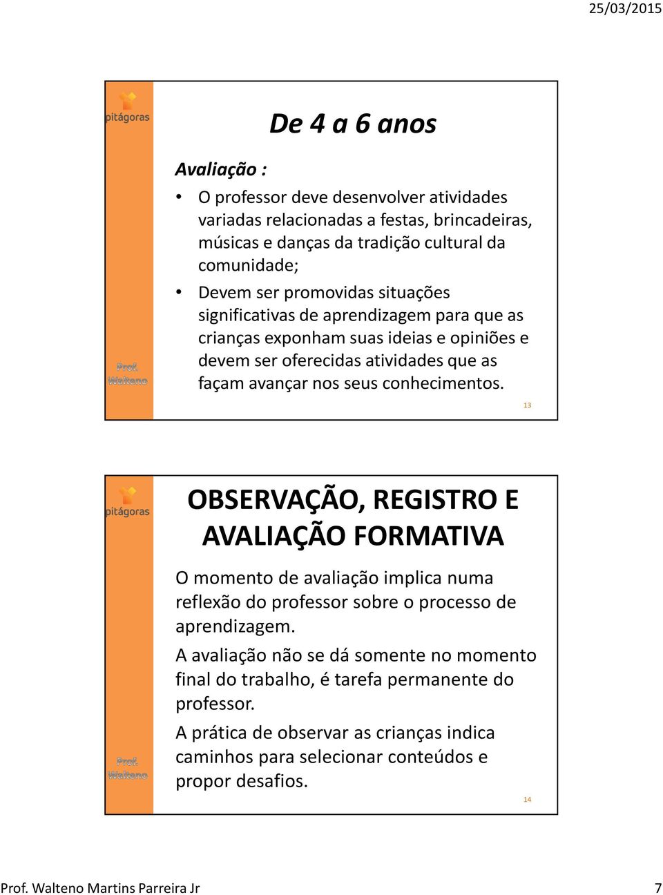 conhecimentos. 13 OBSERVAÇÃO, REGISTRO E AVALIAÇÃO FORMATIVA O momento de avaliação implica numa reflexão do professor sobre o processo de aprendizagem.