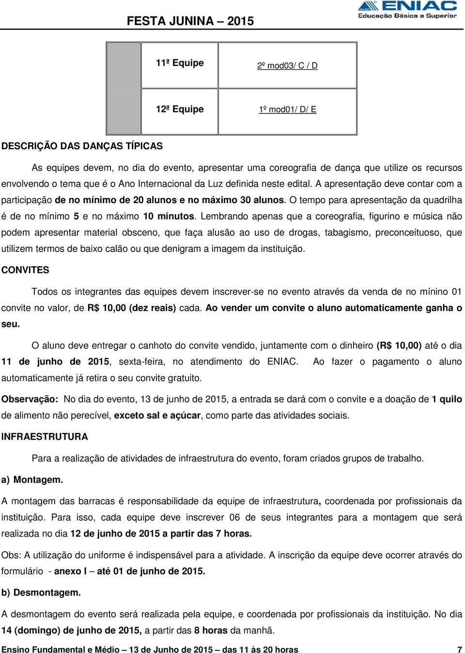 O tempo para apresentação da quadrilha é de no mínimo 5 e no máximo 10 minutos.