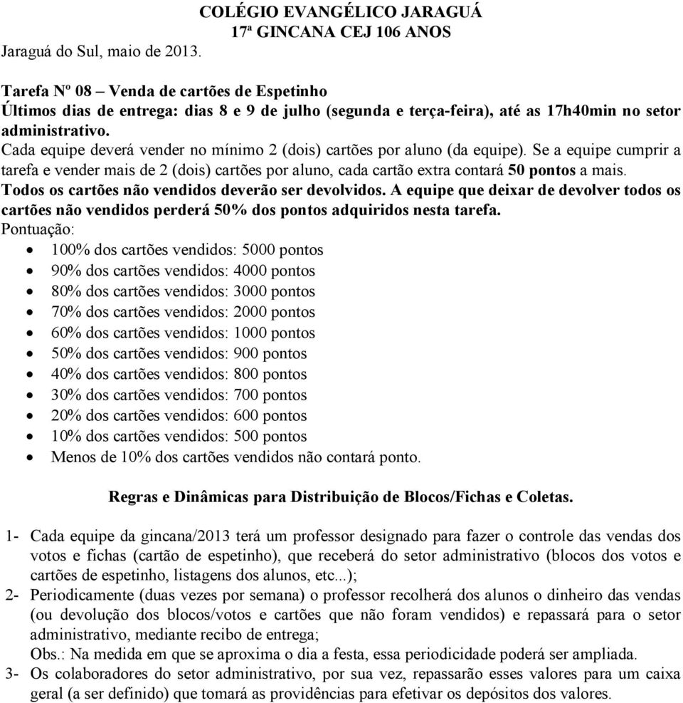 Cada equipe deverá vender no mínimo 2 (dois) cartões por aluno (da equipe). Se a equipe cumprir a tarefa e vender mais de 2 (dois) cartões por aluno, cada cartão extra contará 50 pontos a mais.