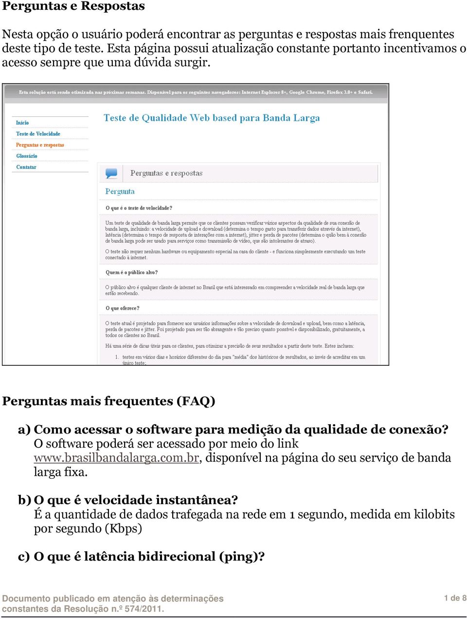 Perguntas mais frequentes (FAQ) a) Como acessar o software para medição da qualidade de conexão? O software poderá ser acessado por meio do link www.