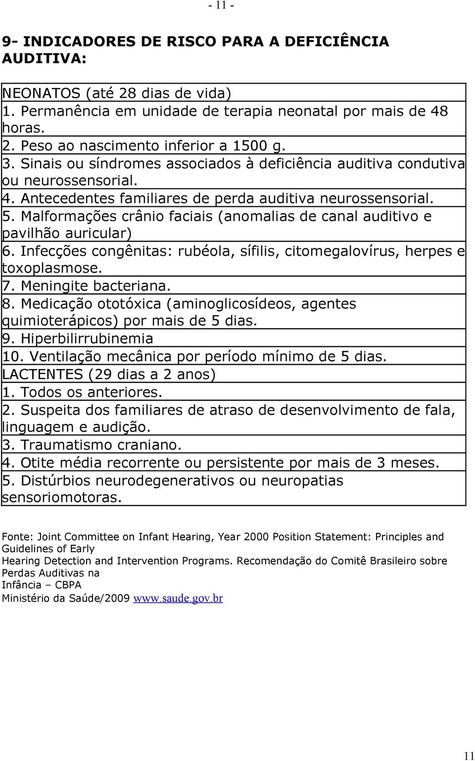 Malformações crânio faciais (anomalias de canal auditivo e pavilhão auricular) 6. Infecções congênitas: rubéola, sífilis, citomegalovírus, herpes e toxoplasmose. 7. Meningite bacteriana. 8.