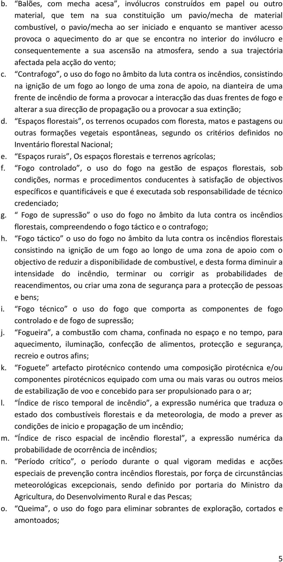 Contrafogo, o uso do fogo no âmbito da luta contra os incêndios, consistindo na ignição de um fogo ao longo de uma zona de apoio, na dianteira de uma frente de incêndio de forma a provocar a