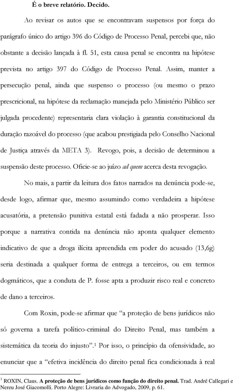 Assim, manter a persecução penal, ainda que suspenso o processo (ou mesmo o prazo prescricional, na hipótese da reclamação manejada pelo Ministério Público ser julgada procedente) representaria clara