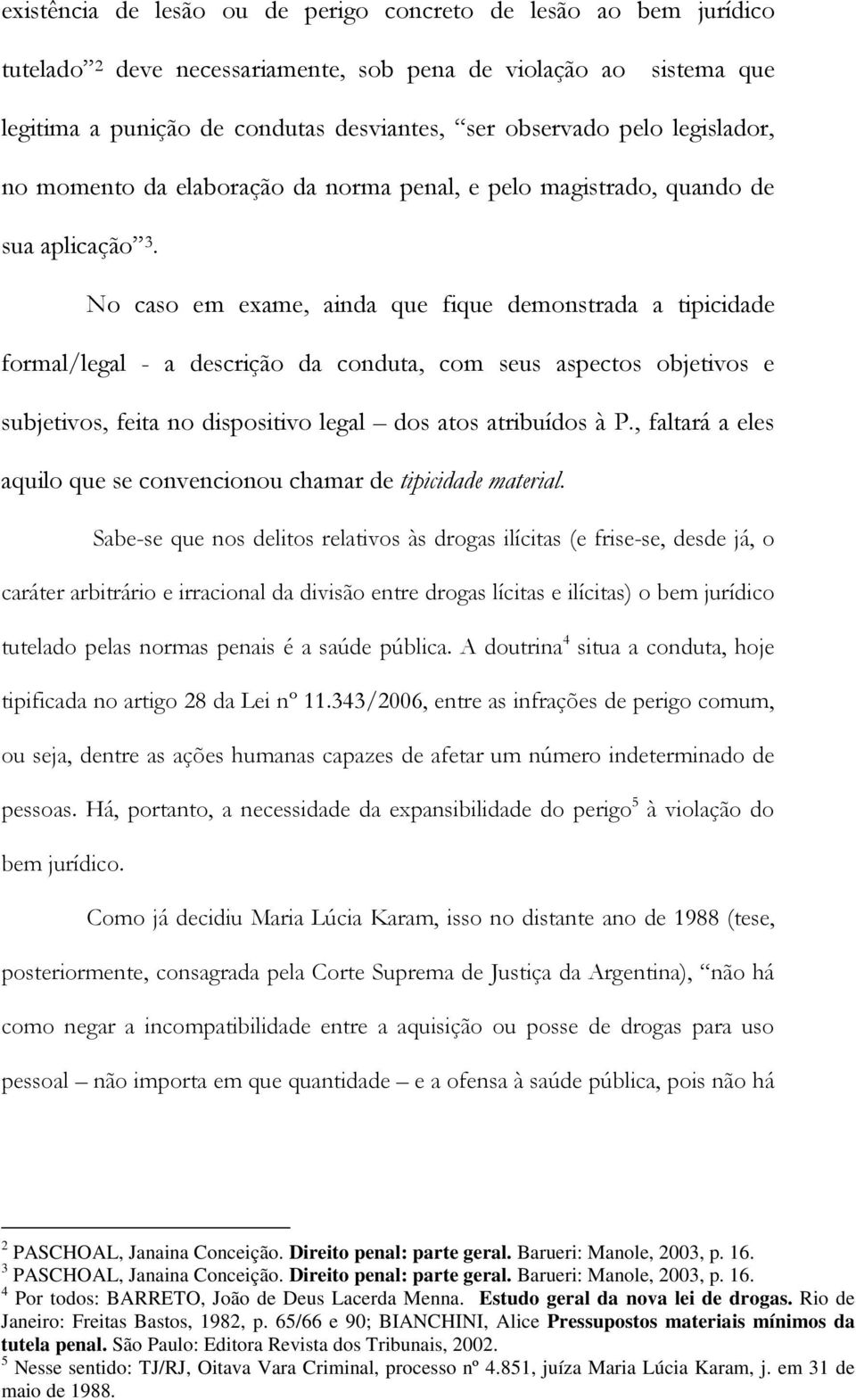 No caso em exame, ainda que fique demonstrada a tipicidade formal/legal - a descrição da conduta, com seus aspectos objetivos e subjetivos, feita no dispositivo legal dos atos atribuídos à P.