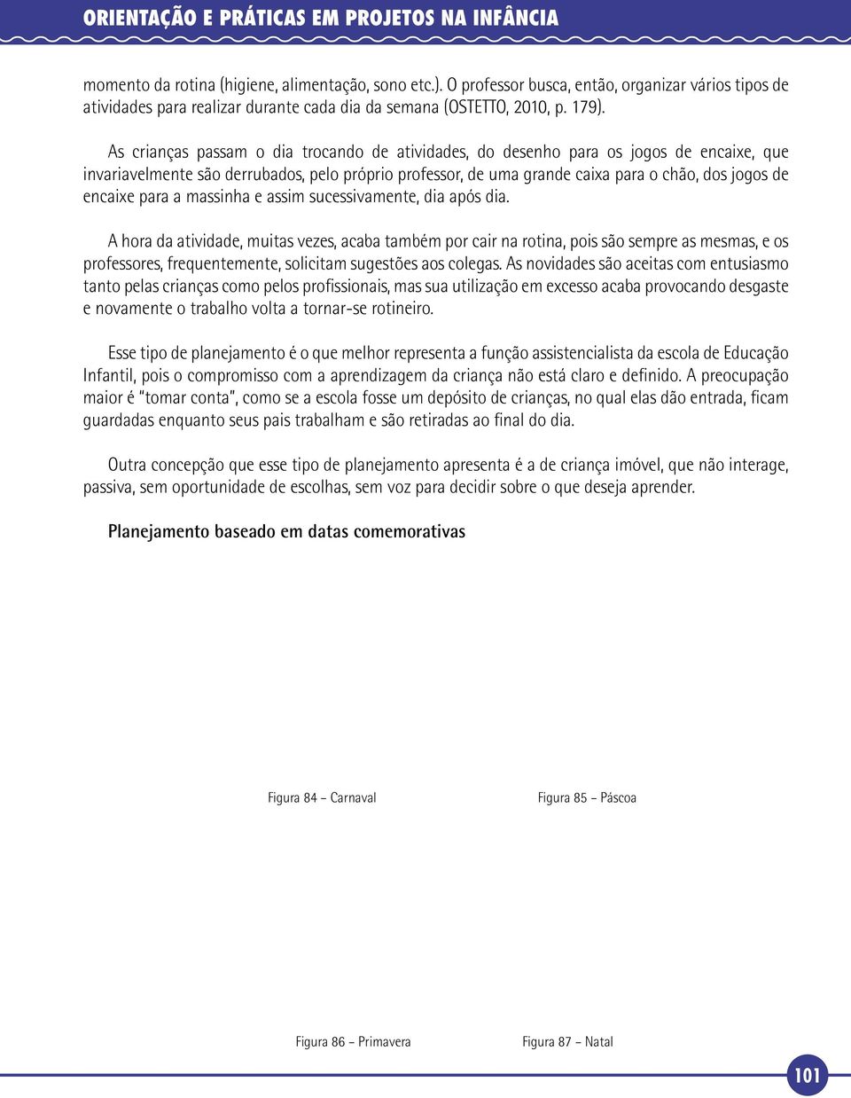 As crianças passam o dia trocando de atividades, do desenho para os jogos de encaixe, que invariavelmente são derrubados, pelo próprio professor, de uma grande caixa para o chão, dos jogos de encaixe