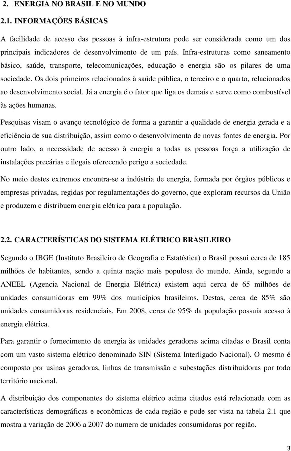 Os dois primeiros relacionados à saúde pública, o terceiro e o quarto, relacionados ao desenvolvimento social. Já a energia é o fator que liga os demais e serve como combustível às ações humanas.