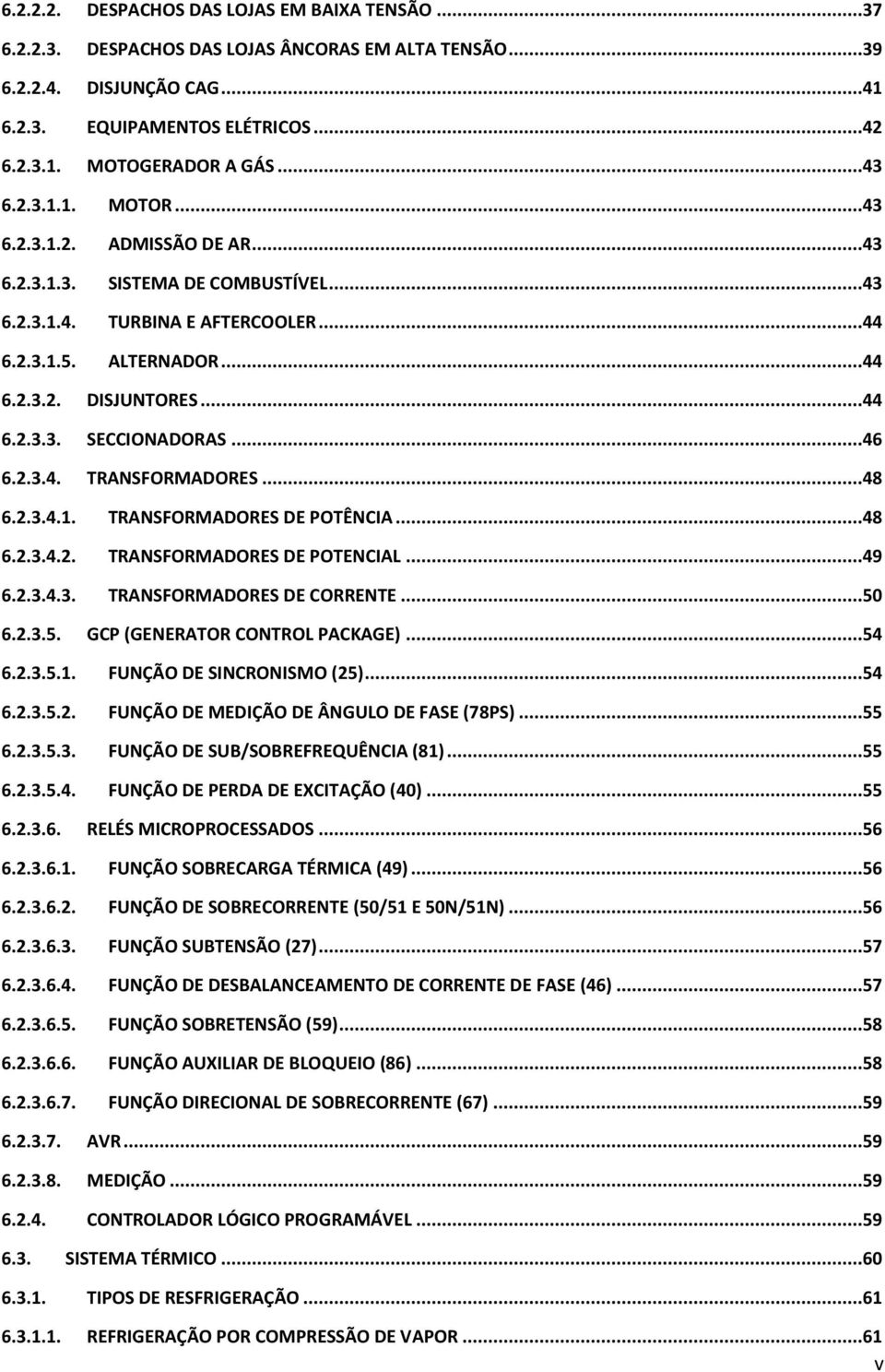 ..46 6.2.3.4. TRANSFORMADORES...48 6.2.3.4.1. TRANSFORMADORES DE POTÊNCIA...48 6.2.3.4.2. TRANSFORMADORES DE POTENCIAL...49 6.2.3.4.3. TRANSFORMADORES DE CORRENTE...50 6.2.3.5. GCP (GENERATOR CONTROL PACKAGE).