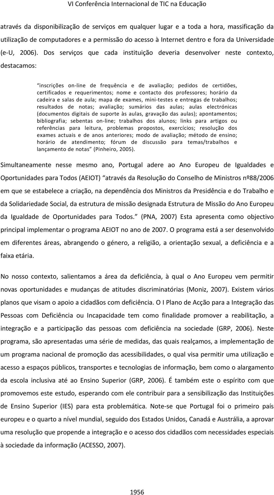 Dos serviços que cada instituição deveria desenvolver neste contexto, destacamos: inscrições on line de frequência e de avaliação; pedidos de certidões, certificados e requerimentos; nome e contacto