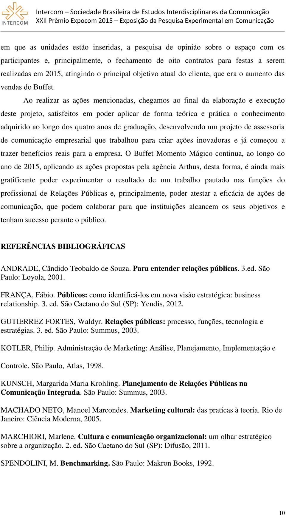 Ao realizar as ações mencionadas, chegamos ao final da elaboração e execução deste projeto, satisfeitos em poder aplicar de forma teórica e prática o conhecimento adquirido ao longo dos quatro anos