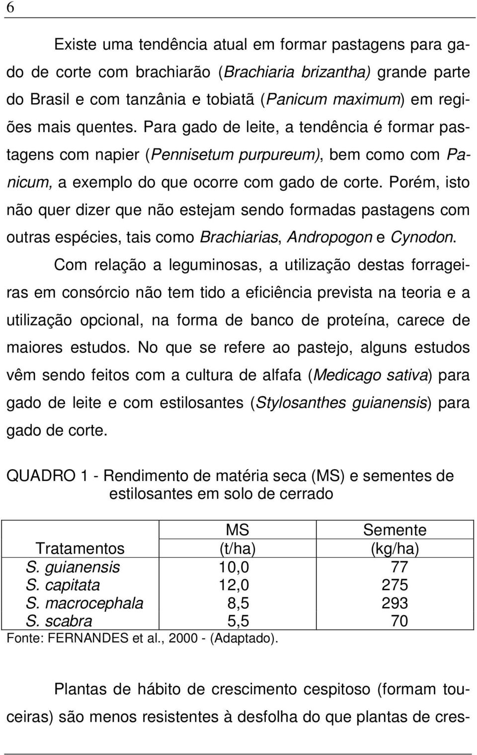 Porém, isto não quer dizer que não estejam sendo formadas pastagens com outras espécies, tais como Brachiarias, Andropogon e Cynodon.