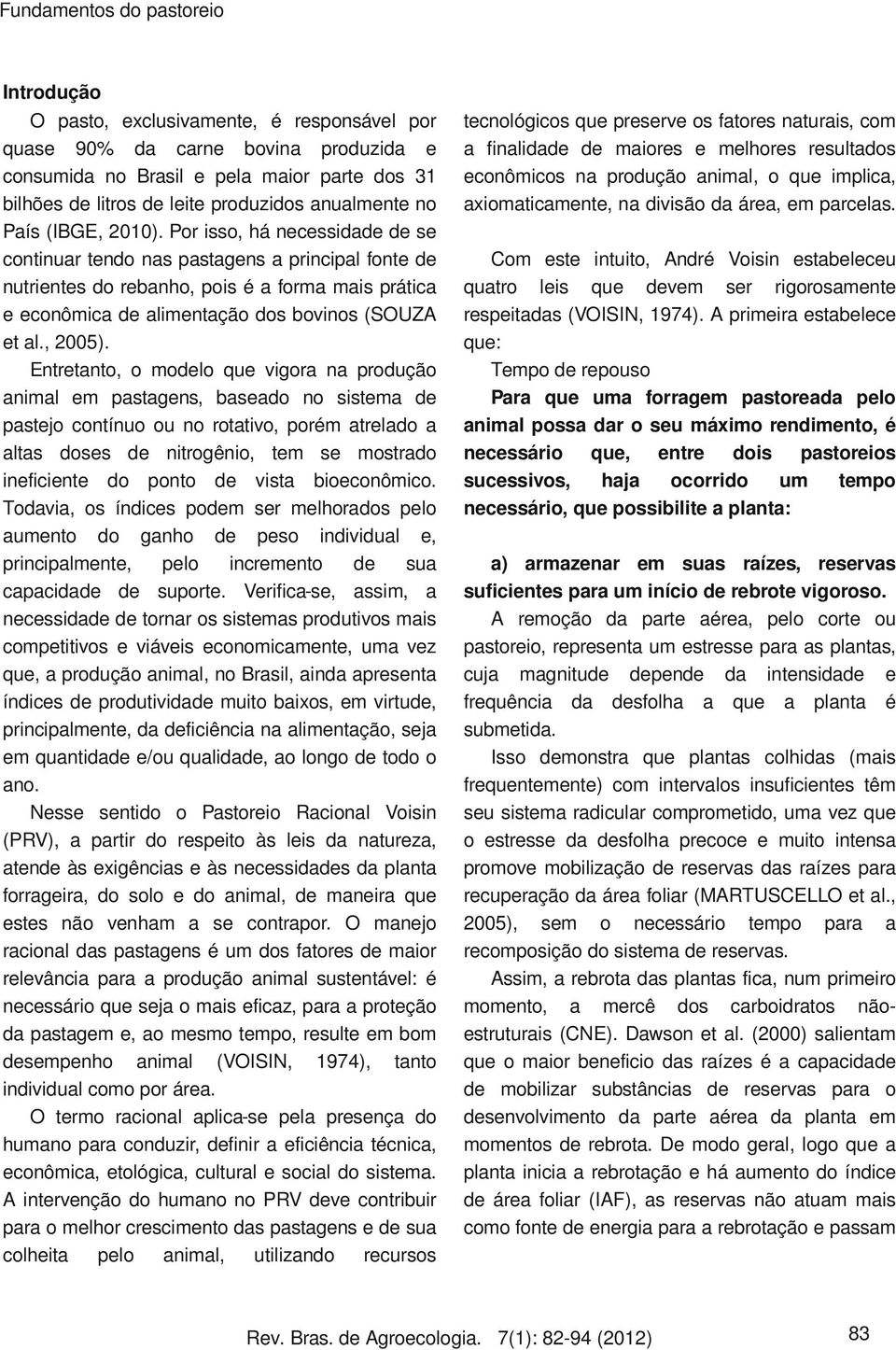 Por isso, há necessidade de se continuar tendo nas pastagens a principal fonte de nutrientes do rebanho, pois é a forma mais prática e econômica de alimentação dos bovinos (SOUZA et al., 2005).