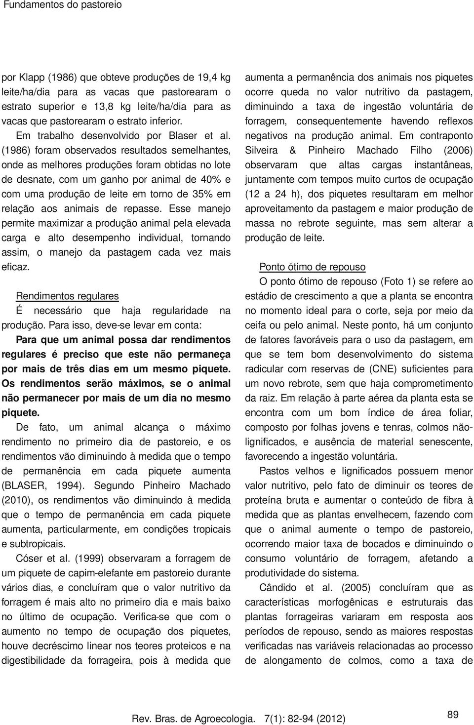 (1986) foram observados resultados semelhantes, onde as melhores produções foram obtidas no lote de desnate, com um ganho por animal de 40% e com uma produção de leite em torno de 35% em relação aos