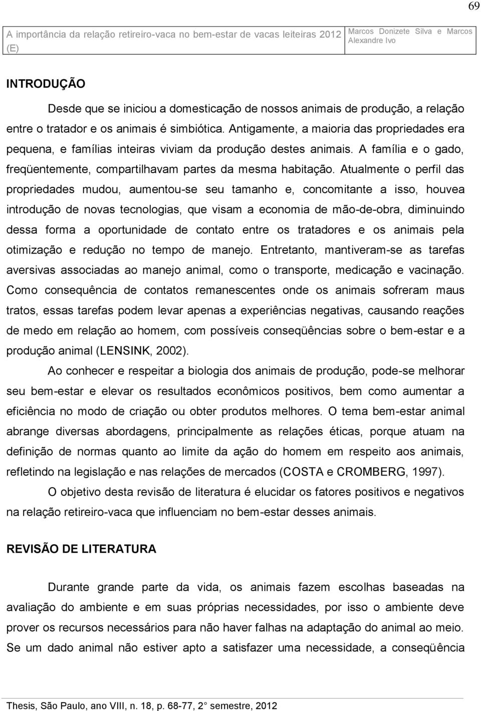 Atualmente o perfil das propriedades mudou, aumentou-se seu tamanho e, concomitante a isso, houvea introdução de novas tecnologias, que visam a economia de mão-de-obra, diminuindo dessa forma a