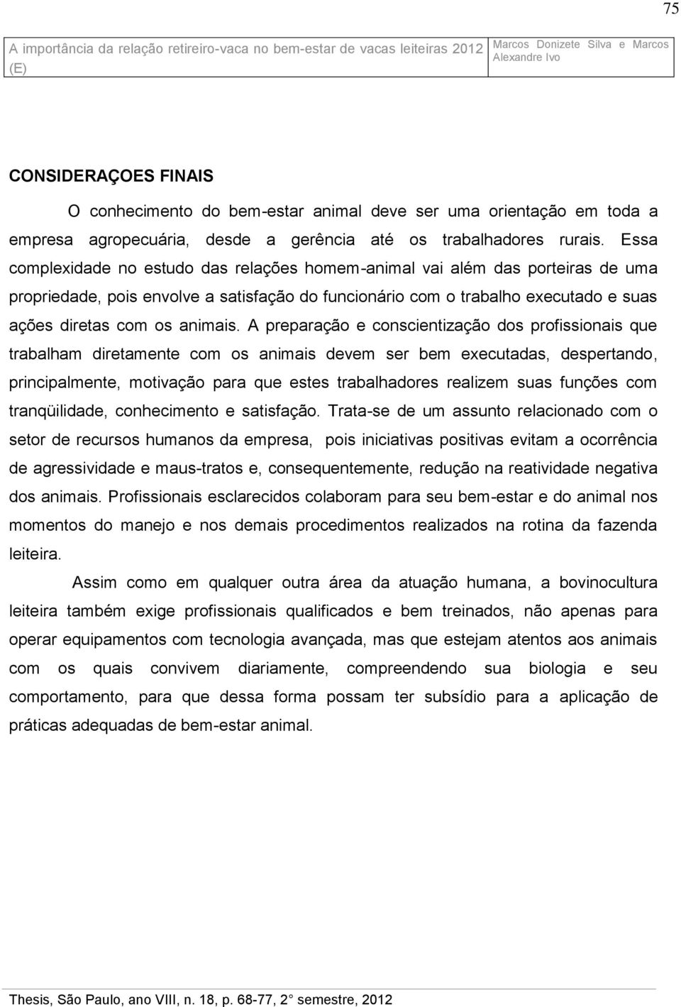 A preparação e conscientização dos profissionais que trabalham diretamente com os animais devem ser bem executadas, despertando, principalmente, motivação para que estes trabalhadores realizem suas