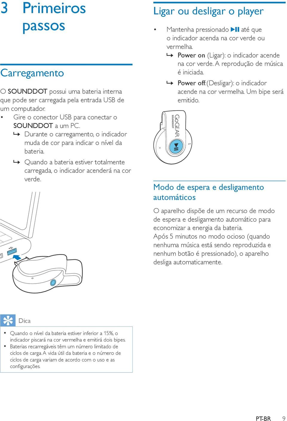 Ligar ou desligar o player Mantenha pressionado até que o indicador acenda na cor verde ou vermelha. Power on (Ligar): o indicador acende na cor verde. A reprodução de música é iniciada.