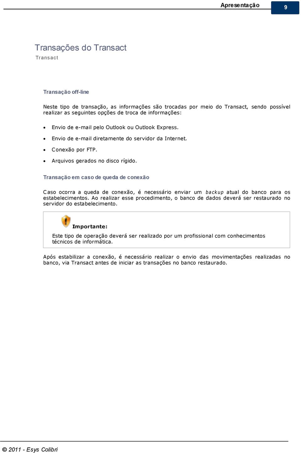 Transação em caso de queda de conexão C aso ocorra a queda de conexão, é necessário enviar um b a c k up atual do banco para os estabelecimentos.