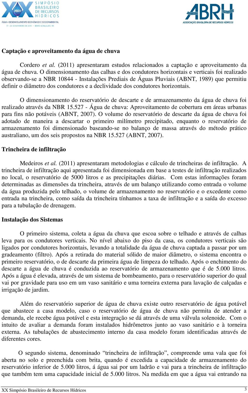 condutores e a declividade dos condutores horizontais. O dimensionamento do reservatório de descarte e de armazenamento da água de chuva foi realizado através da NBR 15.