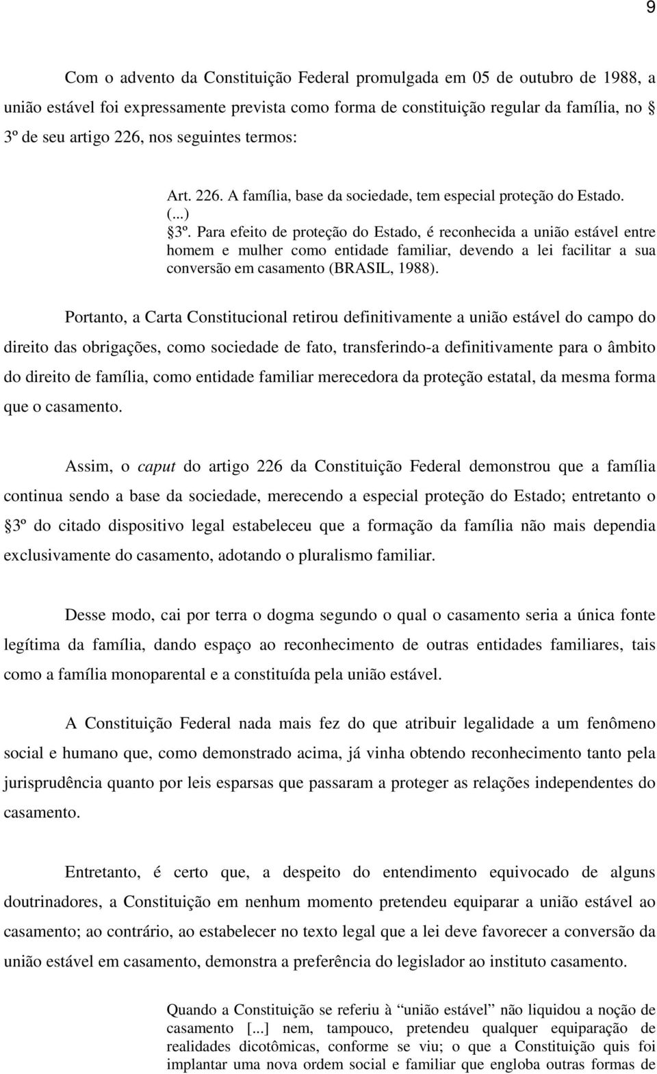 Para efeito de proteção do Estado, é reconhecida a união estável entre homem e mulher como entidade familiar, devendo a lei facilitar a sua conversão em casamento (BRASIL, 1988).