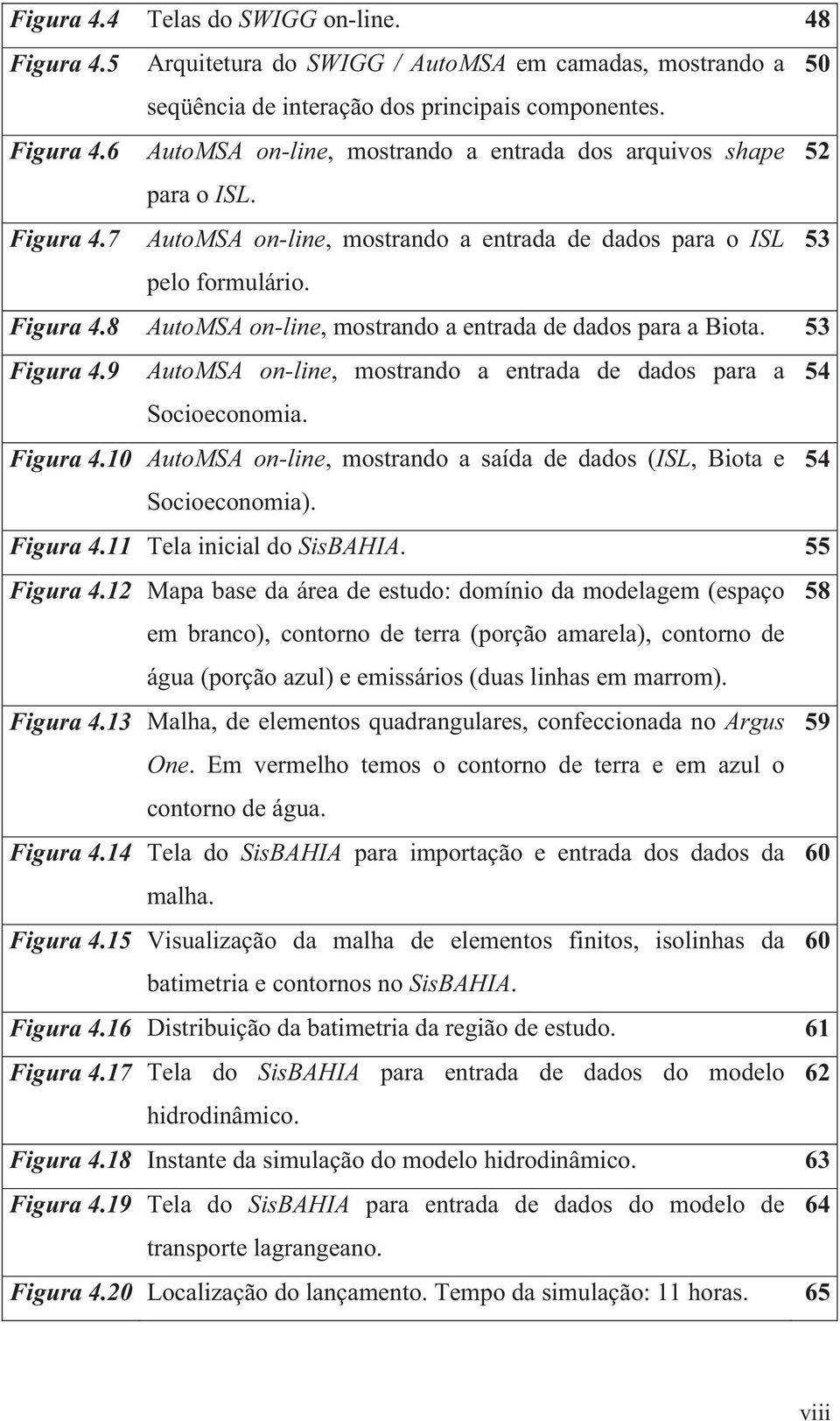 9 AutoMSA on-line, mostrando a entrada de dados para a 54 Socioeconomia. Figura 4.10 AutoMSA on-line, mostrando a saída de dados (ISL, Biota e 54 Socioeconomia). Figura 4.11 Tela inicial do SisBAHIA.