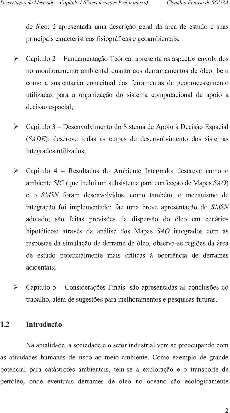 para a organização do sistema computacional de apoio à decisão espacial; Capítulo 3 Desenvolvimento do Sistema de Apoio à Decisão Espacial (SADE): descreve todas as etapas de desenvolvimento dos