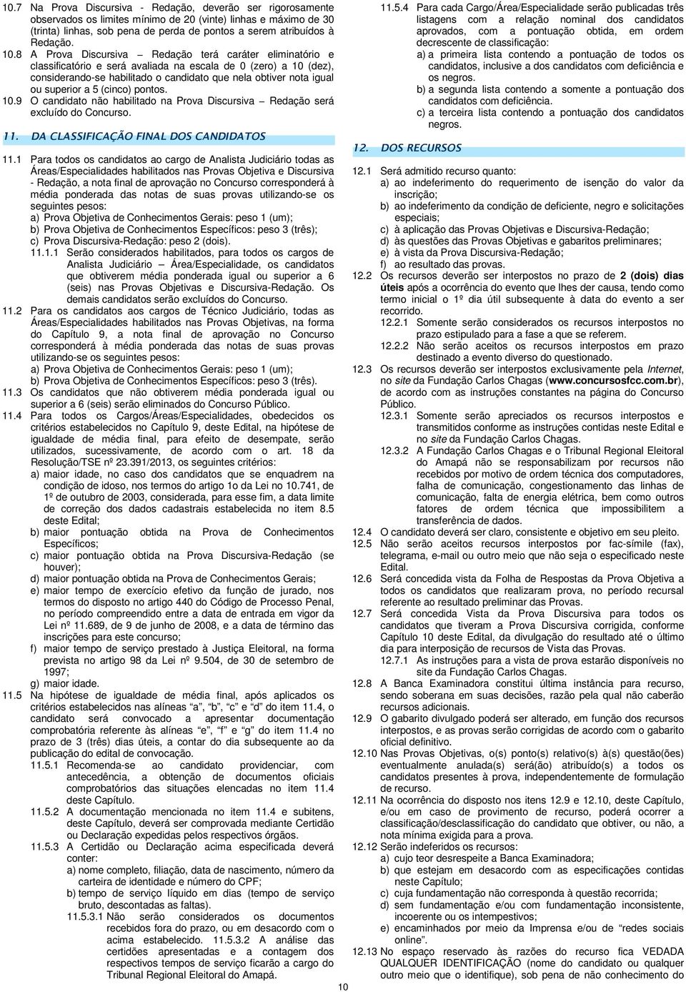 (cinco) pontos. 10.9 O candidato não habilitado na Prova Discursiva Redação será excluído do Concurso. 11. DA CLASSIFICAÇÃO FINAL DOS CANDIDATOS 11.