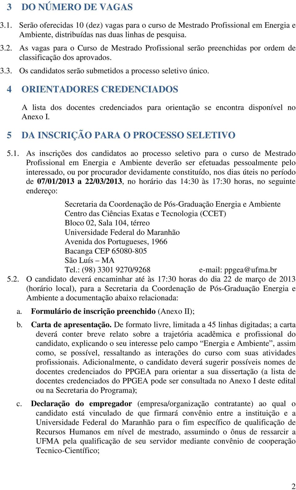 4 ORIENTADORES CREDENCIADOS A lista dos docentes credenciados para orientação se encontra disponível no Anexo I. 5 DA INSCRIÇÃO PARA O PROCESSO SELETIVO 5.1.