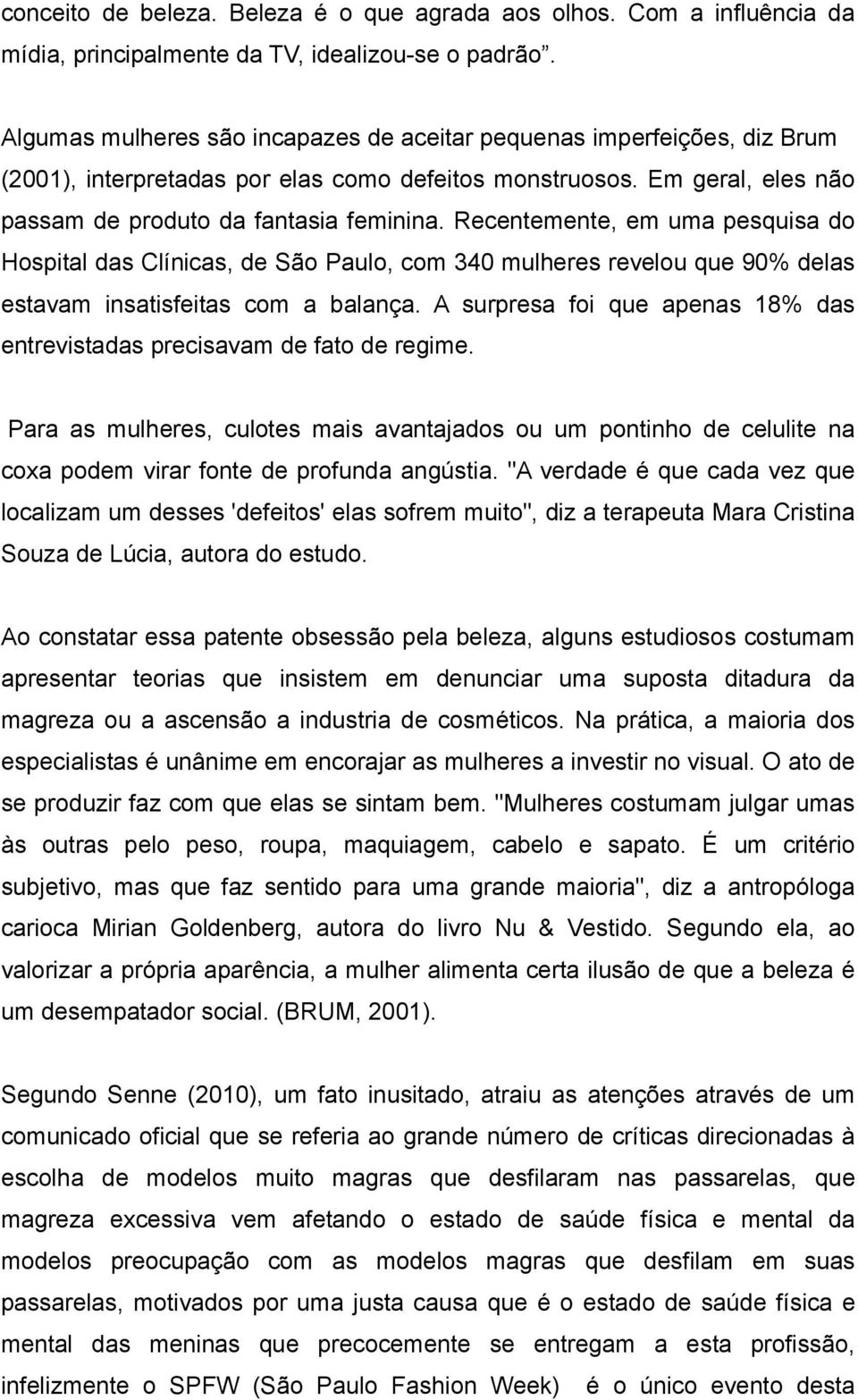 Recentemente, em uma pesquisa do Hospital das Clínicas, de São Paulo, com 340 mulheres revelou que 90% delas estavam insatisfeitas com a balança.