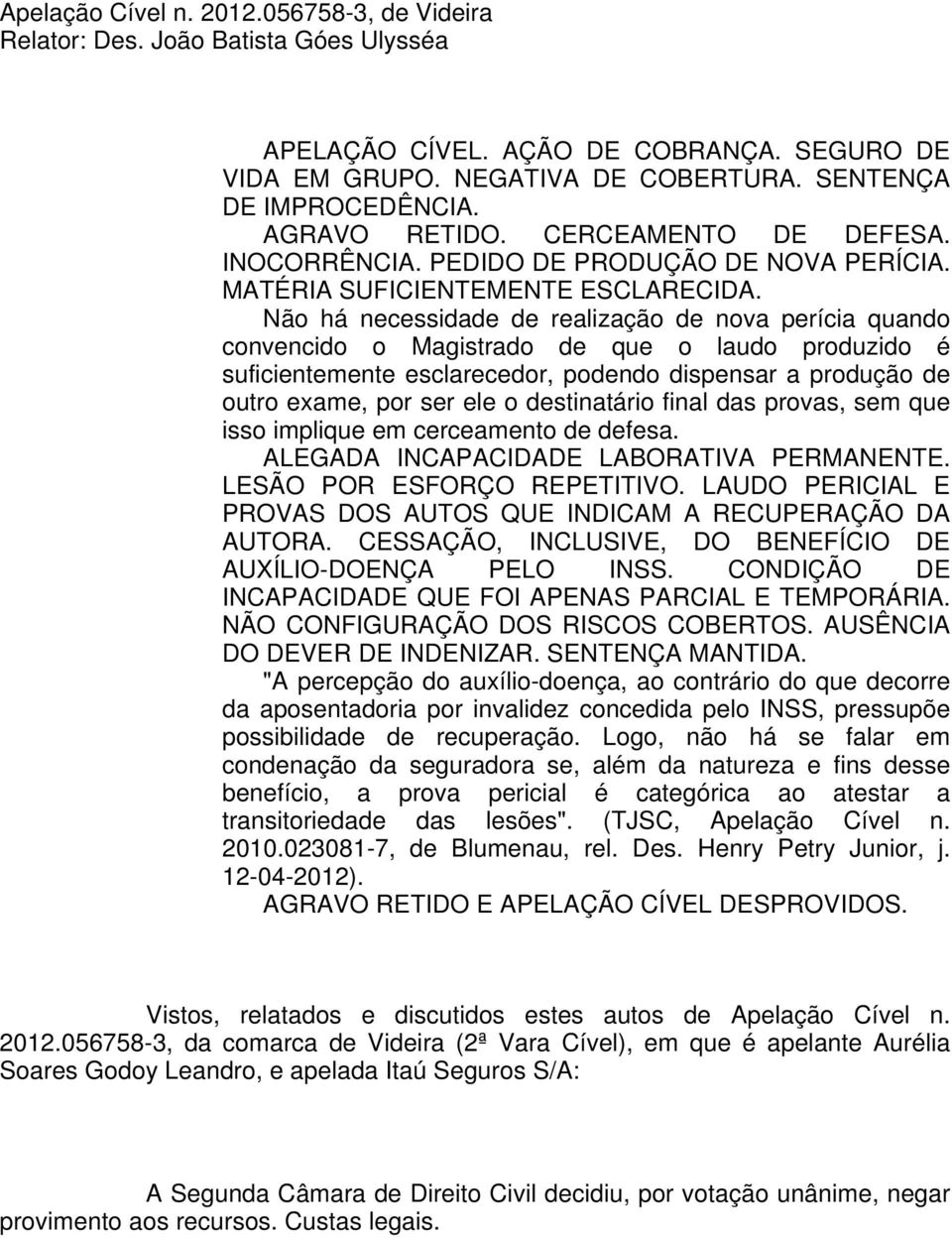 Não há necessidade de realização de nova perícia quando convencido o Magistrado de que o laudo produzido é suficientemente esclarecedor, podendo dispensar a produção de outro exame, por ser ele o