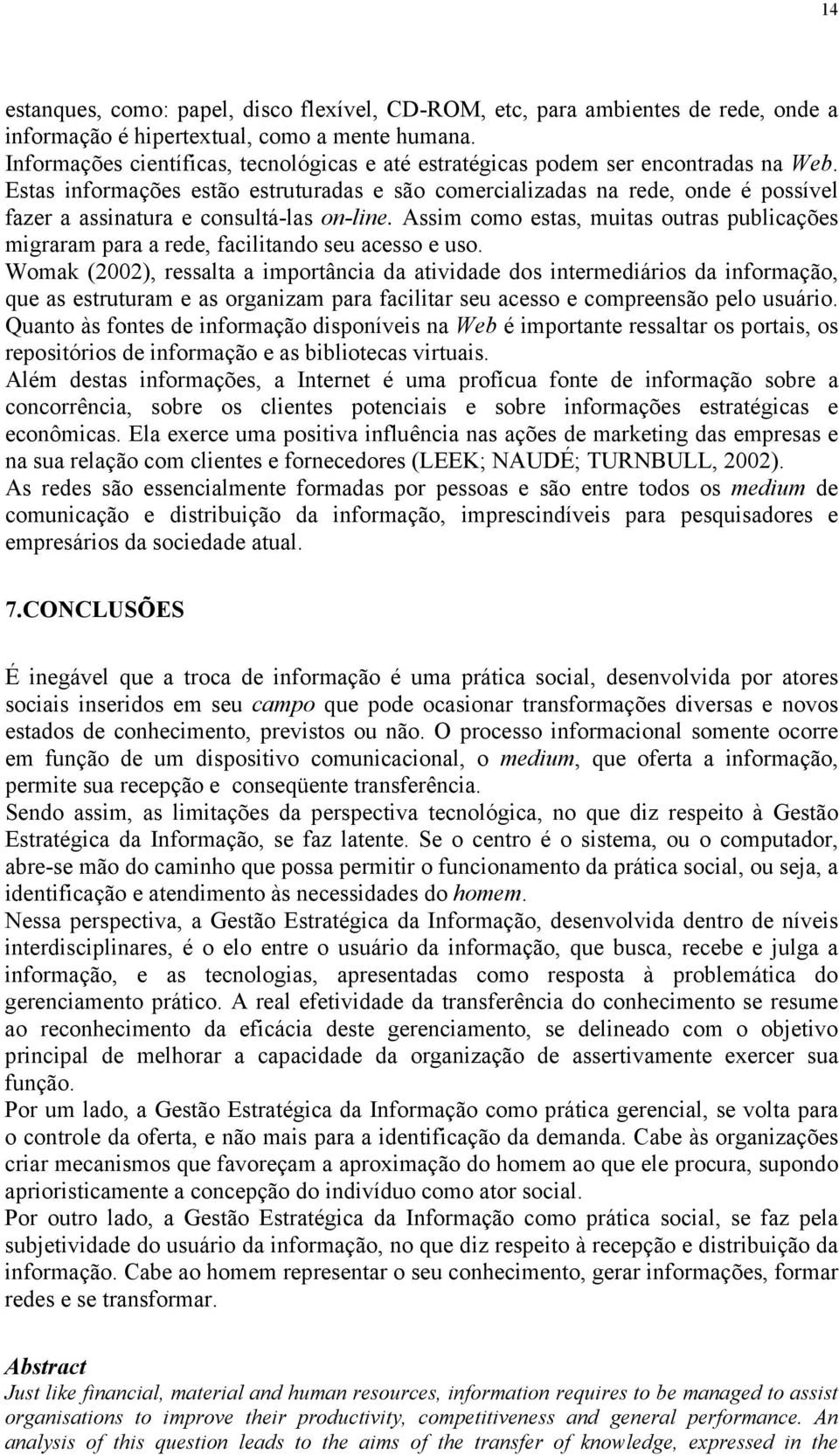 Estas informações estão estruturadas e são comercializadas na rede, onde é possível fazer a assinatura e consultá-las on-line.