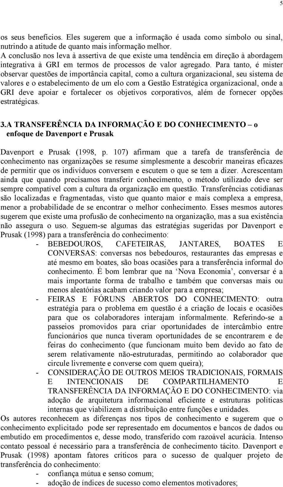 Para tanto, é mister observar questões de importância capital, como a cultura organizacional, seu sistema de valores e o estabelecimento de um elo com a Gestão Estratégica organizacional, onde a GRI