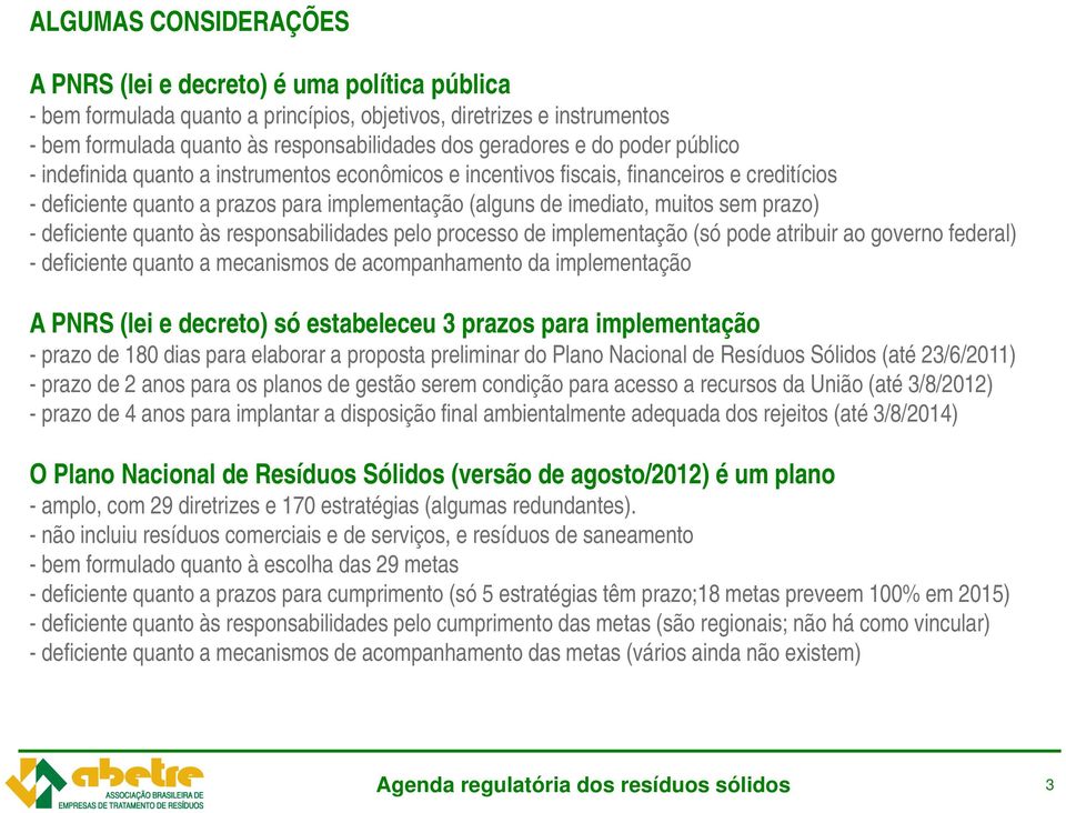 - deficiente quanto às responsabilidades pelo processo de implementação (só pode atribuir ao governo federal) - deficiente quanto a mecanismos de acompanhamento da implementação A PNRS (lei e