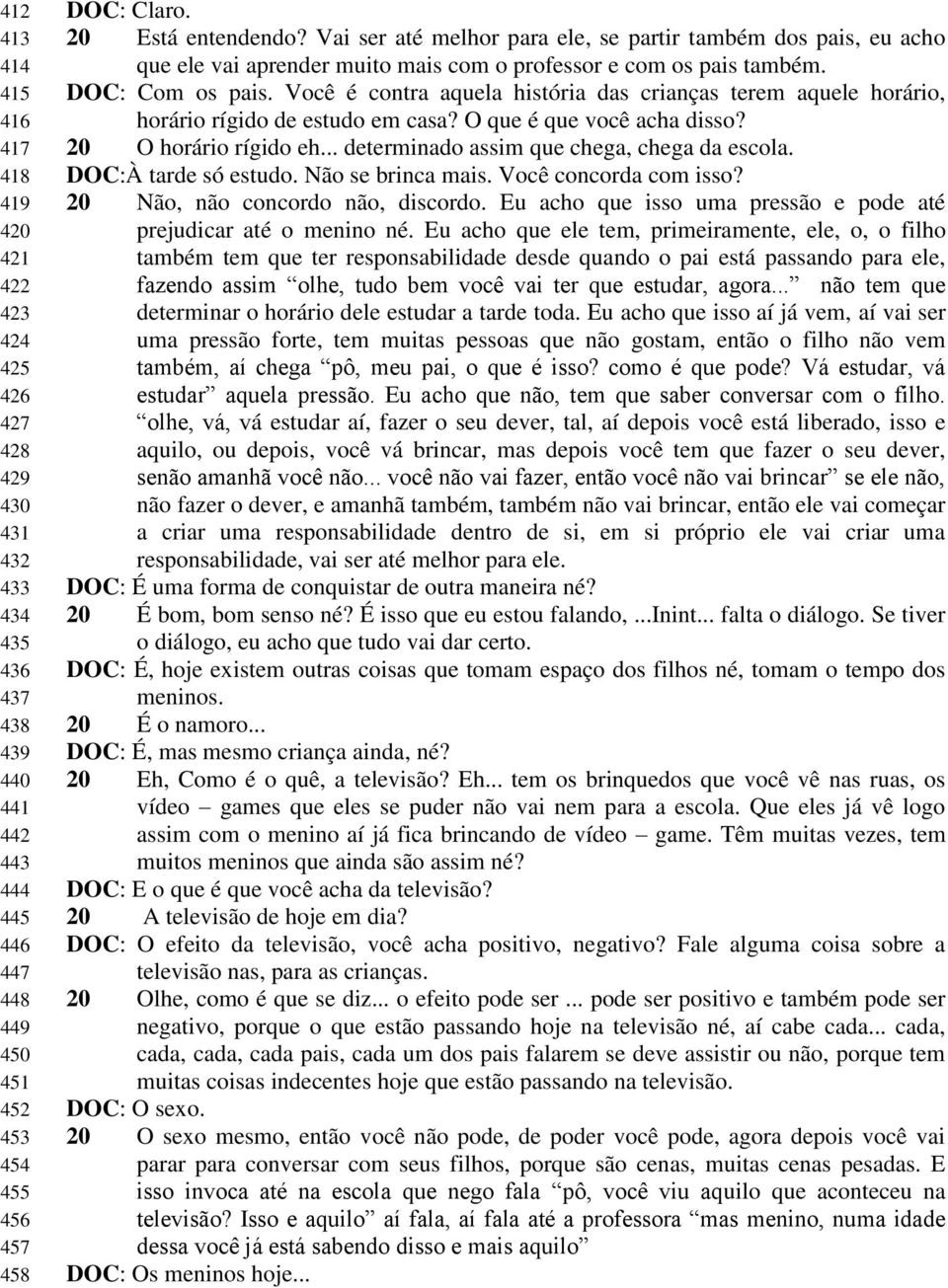 Você é contra aquela história das crianças terem aquele horário, horário rígido de estudo em casa? O que é que você acha disso? 20 O horário rígido eh... determinado assim que chega, chega da escola.