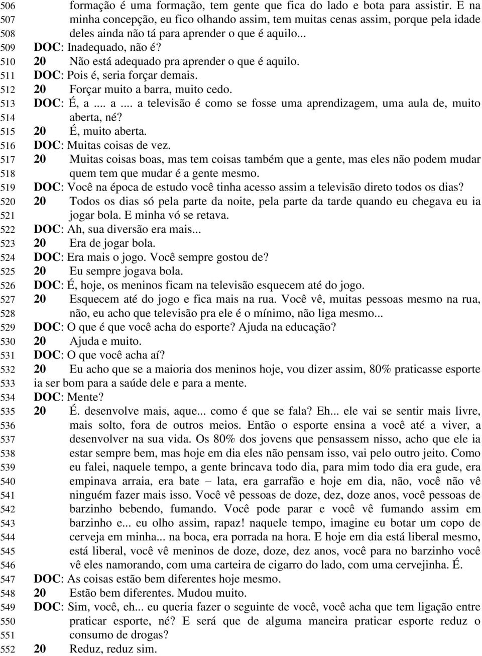 .. DOC: Inadequado, não é? 20 Não está adequado pra aprender o que é aquilo. DOC: Pois é, seria forçar demais. 20 Forçar muito a barra, muito cedo. DOC: É, a... a... a televisão é como se fosse uma aprendizagem, uma aula de, muito aberta, né?