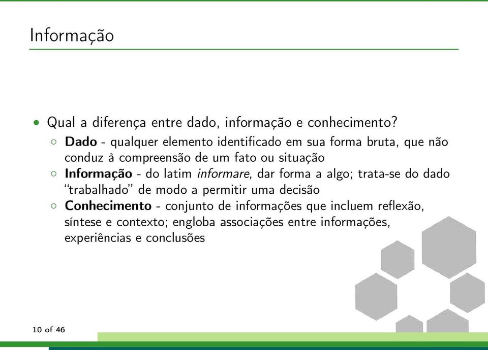 Informação - do latim informare, dar forma a algo; trata-se do dado trabalhado de modo a permitir uma decisão