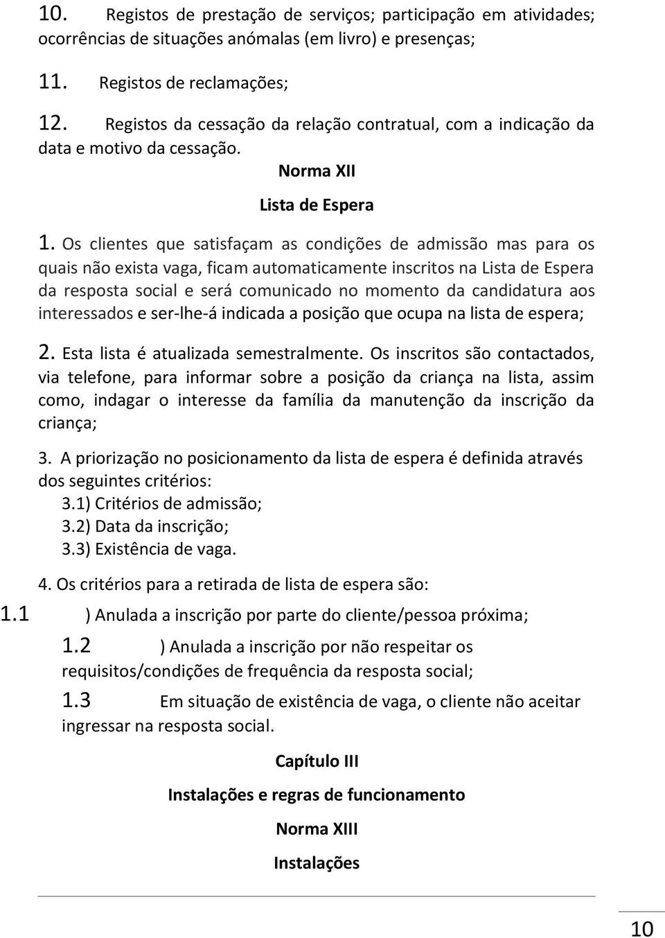 Os clientes que satisfaçam as condições de admissão mas para os quais não exista vaga, ficam automaticamente inscritos na Lista de Espera da resposta social e será comunicado no momento da