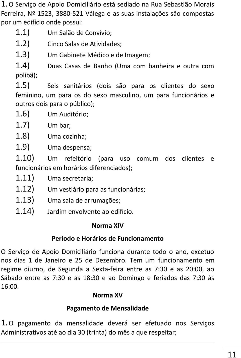 5) Seis sanitários (dois são para os clientes do sexo feminino, um para os do sexo masculino, um para funcionários e outros dois para o público); 1.6) Um Auditório; 1.7) Um bar; 1.8) Uma cozinha; 1.