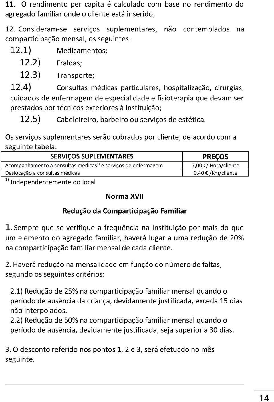 4) Consultas médicas particulares, hospitalização, cirurgias, cuidados de enfermagem de especialidade e fisioterapia que devam ser prestados por técnicos exteriores à Instituição; 12.