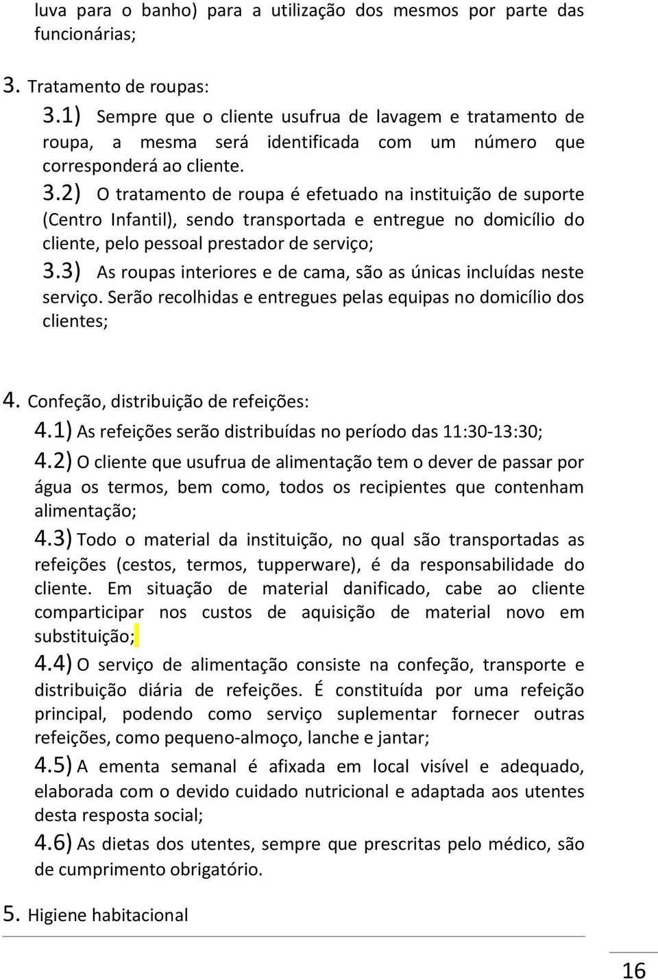 2) O tratamento de roupa é efetuado na instituição de suporte (Centro Infantil), sendo transportada e entregue no domicílio do cliente, pelo pessoal prestador de serviço; 3.