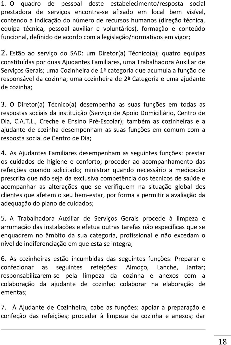 Estão ao serviço do SAD: um Diretor(a) Técnico(a); quatro equipas constituídas por duas Ajudantes Familiares, uma Trabalhadora Auxiliar de Serviços Gerais; uma Cozinheira de 1ª categoria que acumula