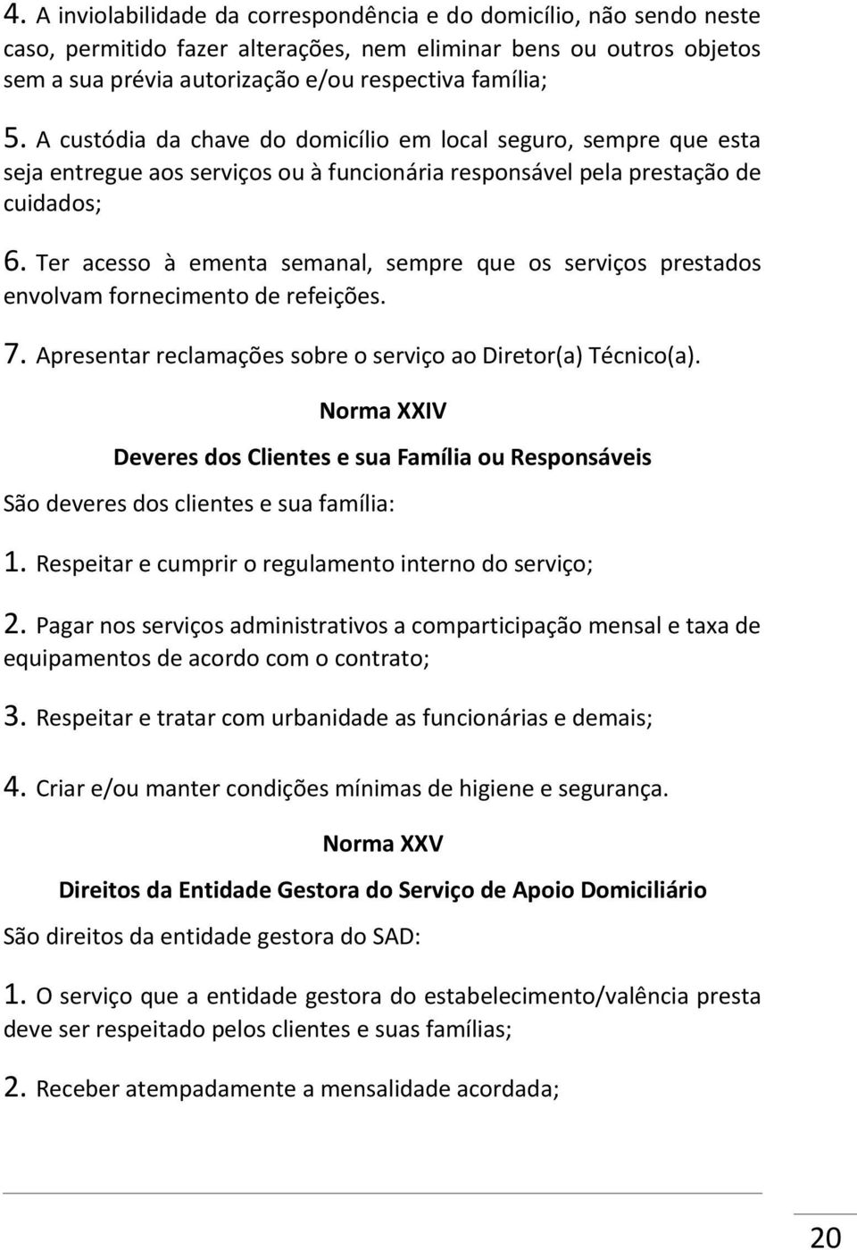 Ter acesso à ementa semanal, sempre que os serviços prestados envolvam fornecimento de refeições. 7. Apresentar reclamações sobre o serviço ao Diretor(a) Técnico(a).