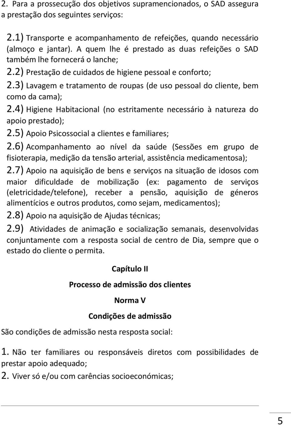 3) Lavagem e tratamento de roupas (de uso pessoal do cliente, bem como da cama); 2.4) Higiene Habitacional (no estritamente necessário à natureza do apoio prestado); 2.