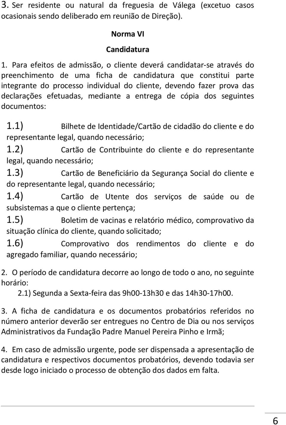 declarações efetuadas, mediante a entrega de cópia dos seguintes documentos: 1.1) Bilhete de Identidade/Cartão de cidadão do cliente e do representante legal, quando necessário; 1.