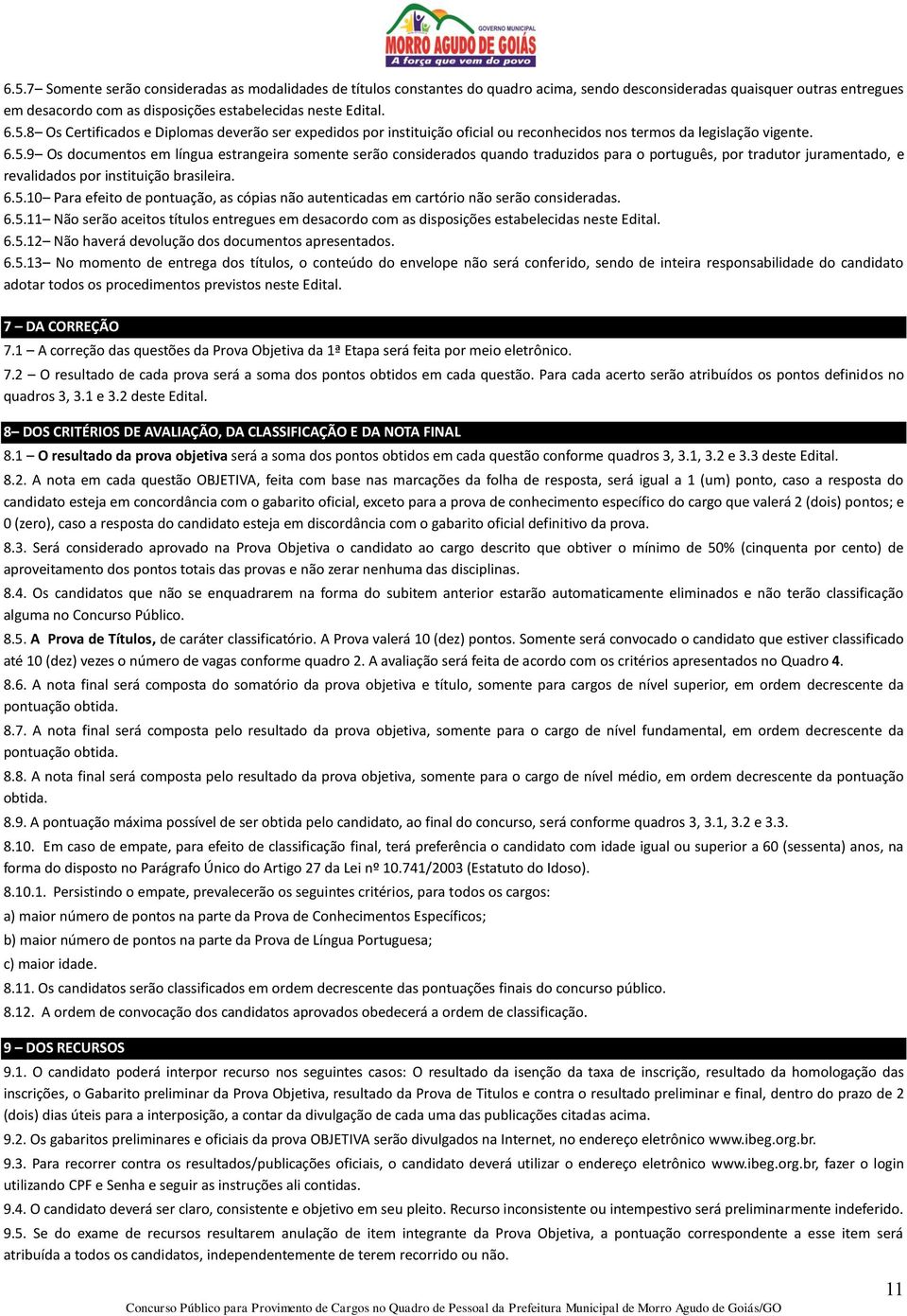 6.5.11 Não serão aceitos títulos entregues em desacordo com as disposições estabelecidas neste Edital. 6.5.12 Não haverá devolução dos documentos apresentados. 6.5.13 No momento de entrega dos títulos, o conteúdo do envelope não será conferido, sendo de inteira responsabilidade do candidato adotar todos os procedimentos previstos neste Edital.