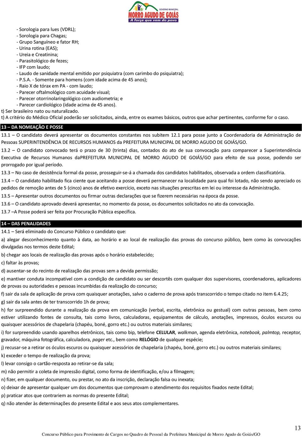 - Somente para homens (com idade acima de 45 anos); - Raio X de tórax em PA - com laudo; - Parecer oftalmológico com acuidade visual; - Parecer otorrinolaringológico com audiometria; e - Parecer