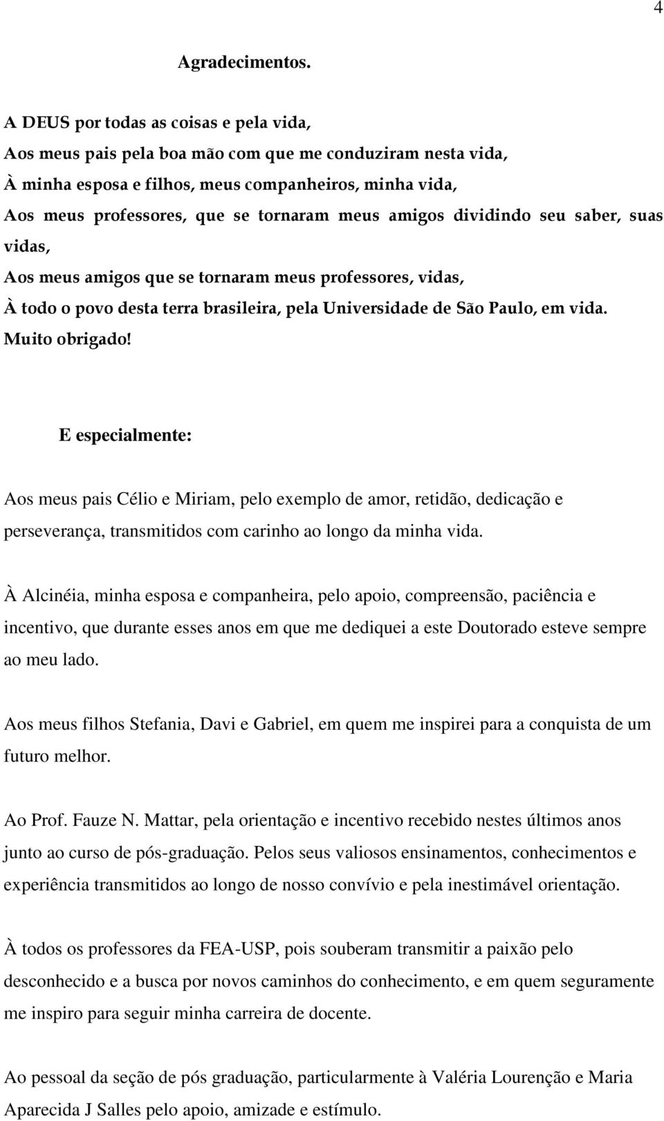 amigos dividindo seu saber, suas vidas, Aos meus amigos que se tornaram meus professores, vidas, À todo o povo desta terra brasileira, pela Universidade de São Paulo, em vida. Muito obrigado!