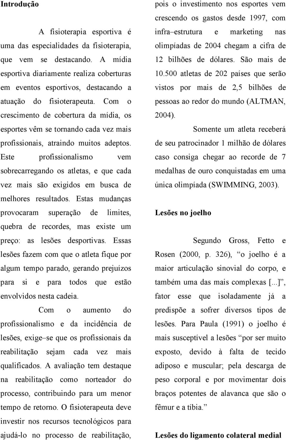 Com o crescimento de cobertura da mídia, os esportes vêm se tornando cada vez mais profissionais, atraindo muitos adeptos.